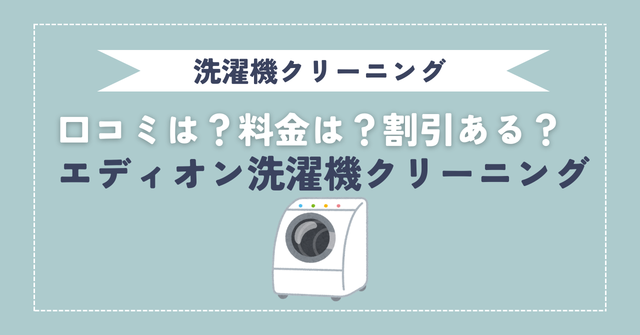 実際どう？】エディオン洗濯機クリーニング！料金と割引情報についても 